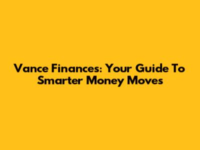 Vance Finances: Your Guide To Smarter Money Moves