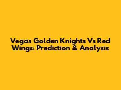 Vegas Golden Knights Vs Red Wings: Prediction & Analysis