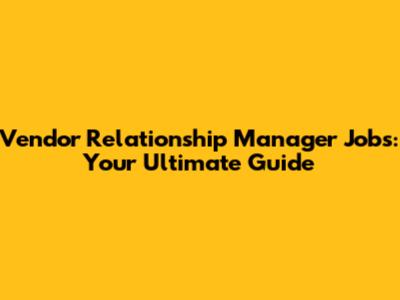 Vendor Relationship Manager Jobs: Your Ultimate Guide