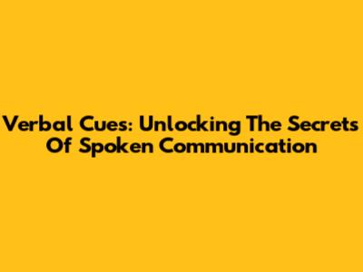 Verbal Cues: Unlocking The Secrets Of Spoken Communication