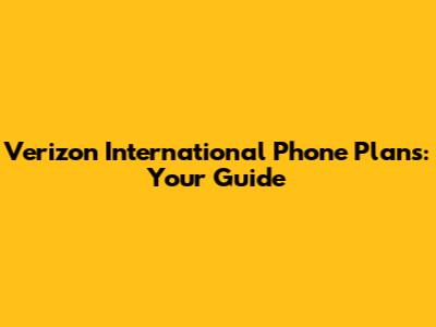Verizon International Phone Plans: Your Guide