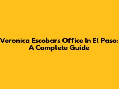 Veronica Escobar's Office In El Paso: A Complete Guide