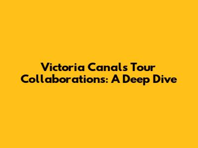Victoria Canal's Tour Collaborations: A Deep Dive