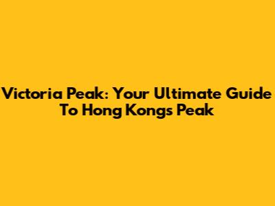 Victoria Peak: Your Ultimate Guide To Hong Kong's Peak