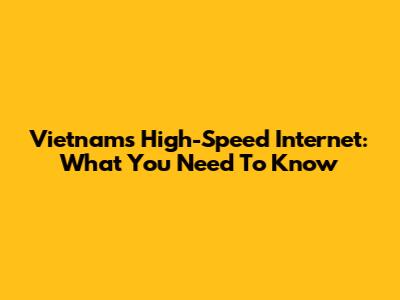 Vietnam's High-Speed Internet: What You Need To Know