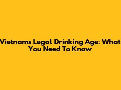 Vietnam's Legal Drinking Age: What You Need To Know