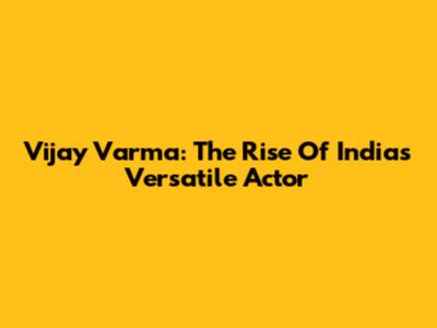 Vijay Varma: The Rise Of India's Versatile Actor