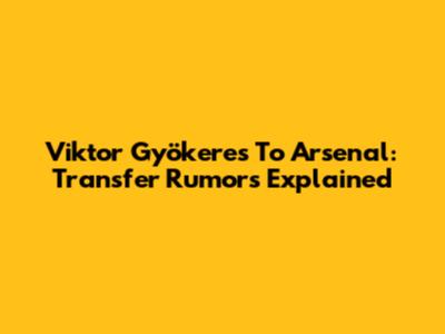 Viktor Gyökeres To Arsenal: Transfer Rumors Explained