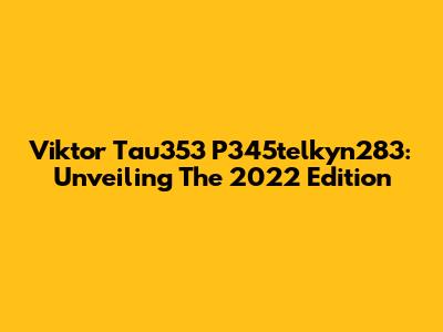 Viktor Tau353 P345telkyn283: Unveiling The 2022 Edition