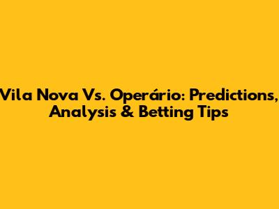 Vila Nova Vs. Operário: Predictions, Analysis & Betting Tips