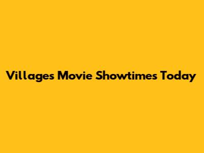 Villages Movie Showtimes Today