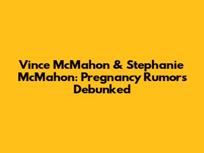 Vince McMahon & Stephanie McMahon: Pregnancy Rumors Debunked