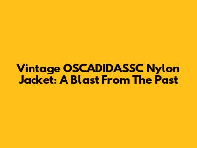 Vintage OSCADIDASSC Nylon Jacket: A Blast From The Past
