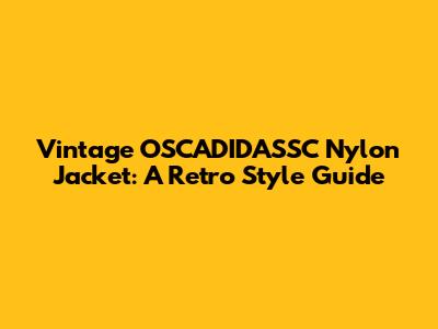 Vintage OSCADIDASSC Nylon Jacket: A Retro Style Guide