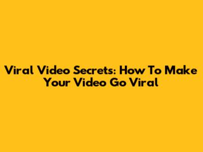 Viral Video Secrets: How To Make Your Video Go Viral