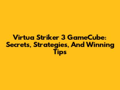 Virtua Striker 3 GameCube: Secrets, Strategies, And Winning Tips