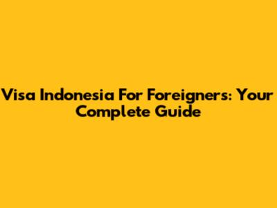 Visa Indonesia For Foreigners: Your Complete Guide