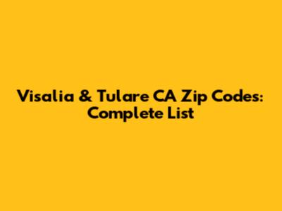 Visalia & Tulare CA Zip Codes: Complete List