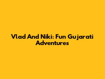 Vlad And Niki: Fun Gujarati Adventures