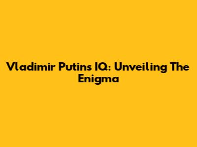 Vladimir Putin's IQ: Unveiling The Enigma