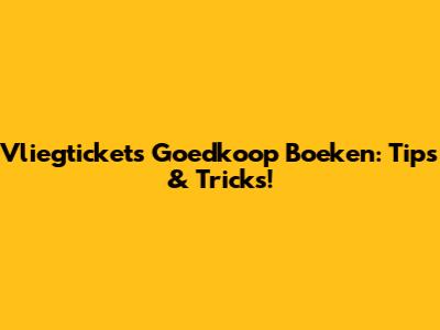 Vliegtickets Goedkoop Boeken: Tips & Tricks!