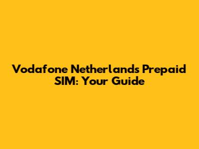 Vodafone Netherlands Prepaid SIM: Your Guide
