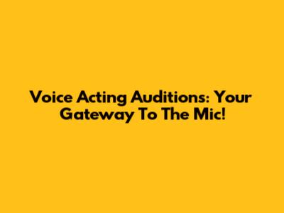 Voice Acting Auditions: Your Gateway To The Mic!