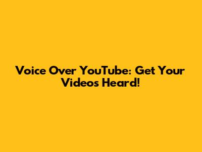 Voice Over YouTube: Get Your Videos Heard!