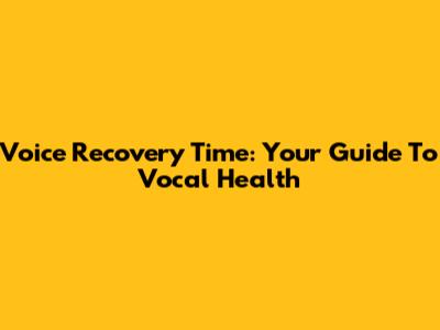 Voice Recovery Time: Your Guide To Vocal Health
