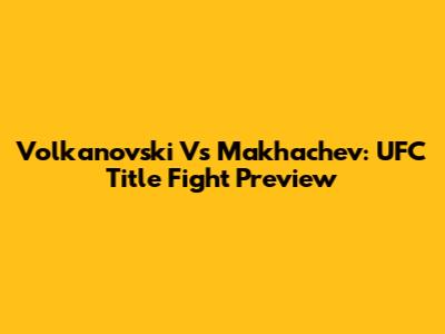 Volkanovski Vs Makhachev: UFC Title Fight Preview