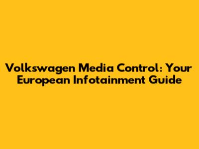 Volkswagen Media Control: Your European Infotainment Guide