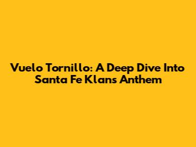 Vuelo Tornillo: A Deep Dive Into Santa Fe Klan's Anthem