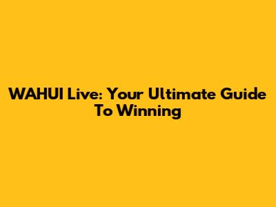 WAHUI Live: Your Ultimate Guide To Winning