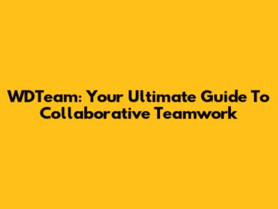WDTeam: Your Ultimate Guide To Collaborative Teamwork