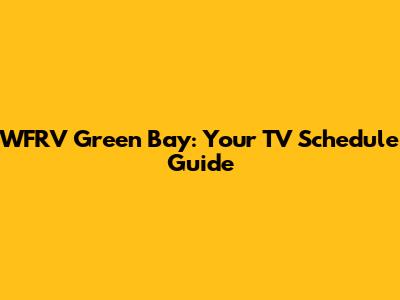 WFRV Green Bay: Your TV Schedule Guide