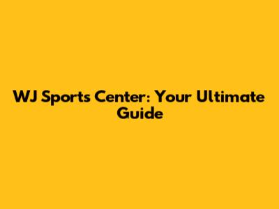 WJ Sports Center: Your Ultimate Guide