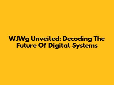 WJWg Unveiled: Decoding The Future Of Digital Systems