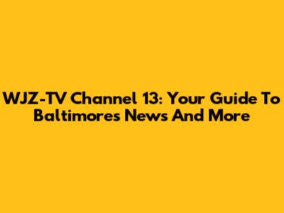 WJZ-TV Channel 13: Your Guide To Baltimore's News And More