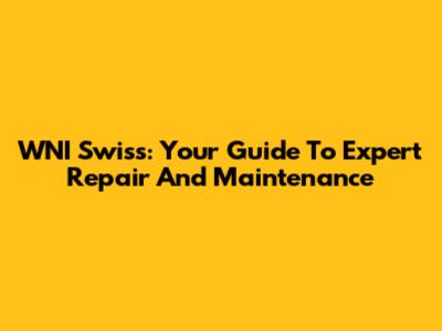WNI Swiss: Your Guide To Expert Repair And Maintenance