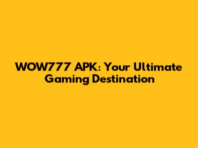WOW777 APK: Your Ultimate Gaming Destination
