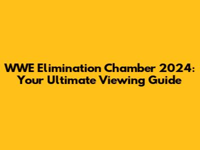 WWE Elimination Chamber 2024: Your Ultimate Viewing Guide