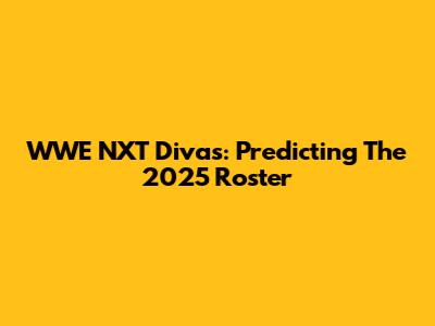 WWE NXT Divas: Predicting The 2025 Roster