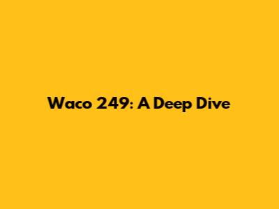 Waco 249: A Deep Dive