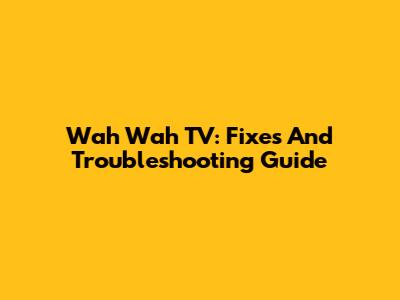 Wah Wah TV: Fixes And Troubleshooting Guide