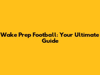 Wake Prep Football: Your Ultimate Guide