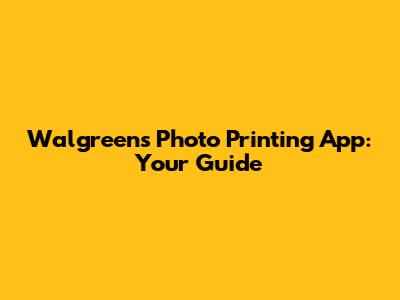 Walgreens Photo Printing App: Your Guide