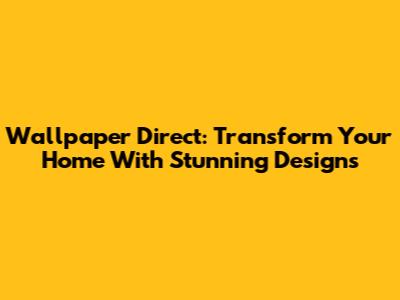 Wallpaper Direct: Transform Your Home With Stunning Designs