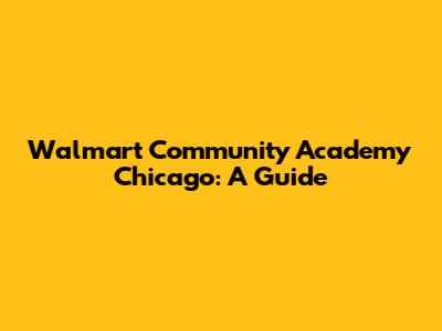 Walmart Community Academy Chicago: A Guide