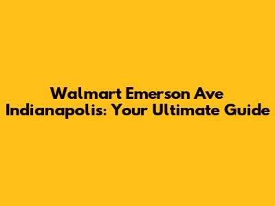 Walmart Emerson Ave Indianapolis: Your Ultimate Guide