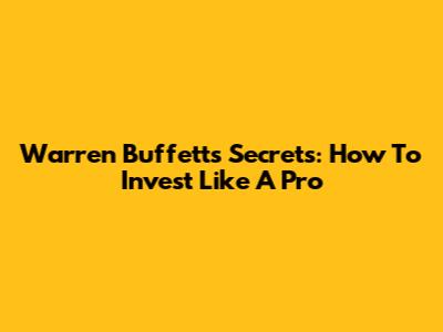 Warren Buffett's Secrets: How To Invest Like A Pro